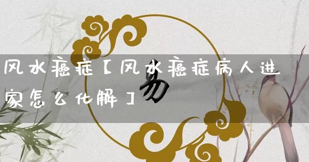 风水癌症【风水癌症病人进家怎么化解】_https://www.dao-sheng-yuan.com_起名_第1张