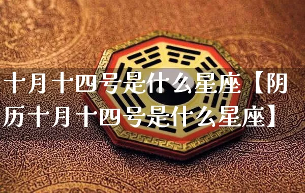 十月十四号是什么星座【阴历十月十四号是什么星座】_https://www.dao-sheng-yuan.com_易经_第1张