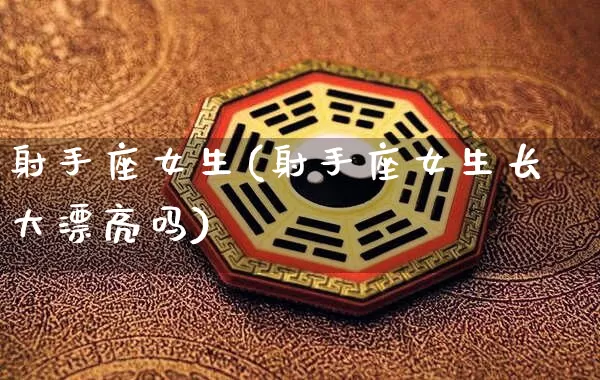 射手座女生(射手座女生长大漂亮吗)_https://www.dao-sheng-yuan.com_生肖属相_第1张