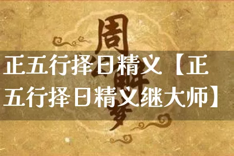 正五行择日精义【正五行择日精义继大师】_https://www.dao-sheng-yuan.com_周公解梦_第1张