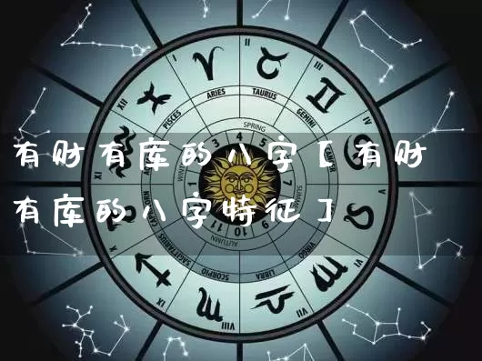 有财有库的八字【有财有库的八字特征】_https://www.dao-sheng-yuan.com_八字_第1张