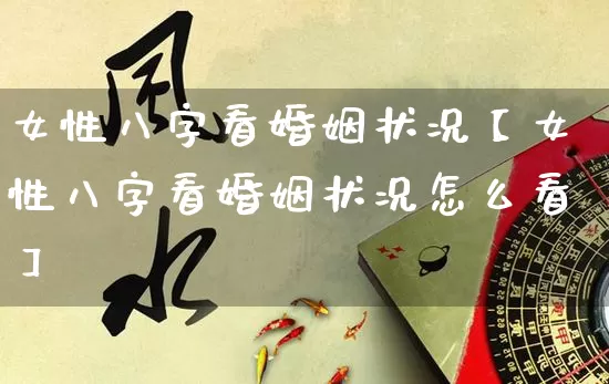 女性八字看婚姻状况【女性八字看婚姻状况怎么看】_https://www.dao-sheng-yuan.com_道源国学_第1张