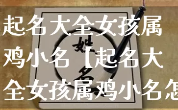 起名大全女孩属鸡小名【起名大全女孩属鸡小名怎么取】_https://www.dao-sheng-yuan.com_易经_第1张