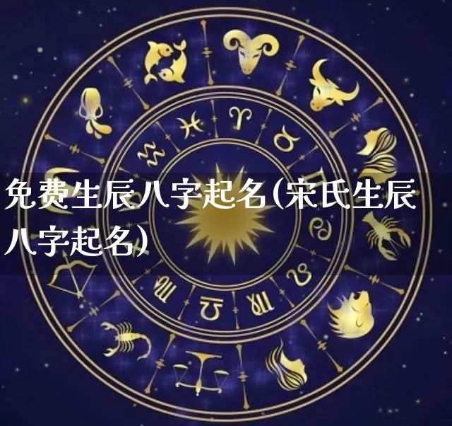 免费生辰八字起名(宋氏生辰八字起名)_https://www.dao-sheng-yuan.com_风水_第1张