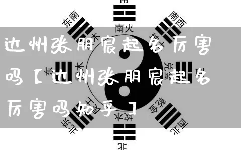 达州张朋宸起名厉害吗【达州张朋宸起名厉害吗知乎】_https://www.dao-sheng-yuan.com_周公解梦_第1张