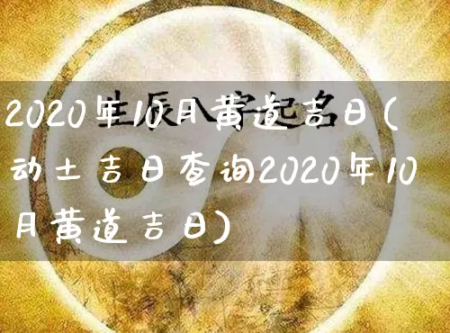 2020年10月黄道吉日(动土吉日查询2020年10月黄道吉日)_https://www.dao-sheng-yuan.com_八字_第1张