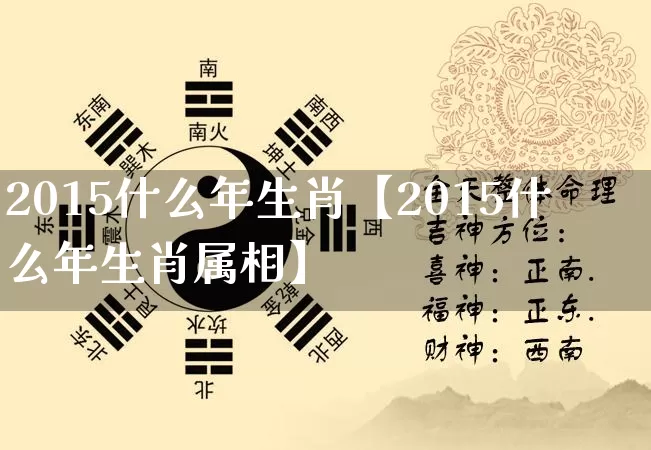 2015什么年生肖【2015什么年生肖属相】_https://www.dao-sheng-yuan.com_道源国学_第1张
