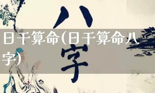 日干算命(日干算命八字)_https://www.dao-sheng-yuan.com_易经_第1张