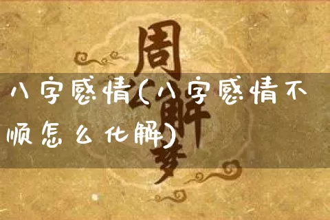 八字感情(八字感情不顺怎么化解)_https://www.dao-sheng-yuan.com_八字_第1张