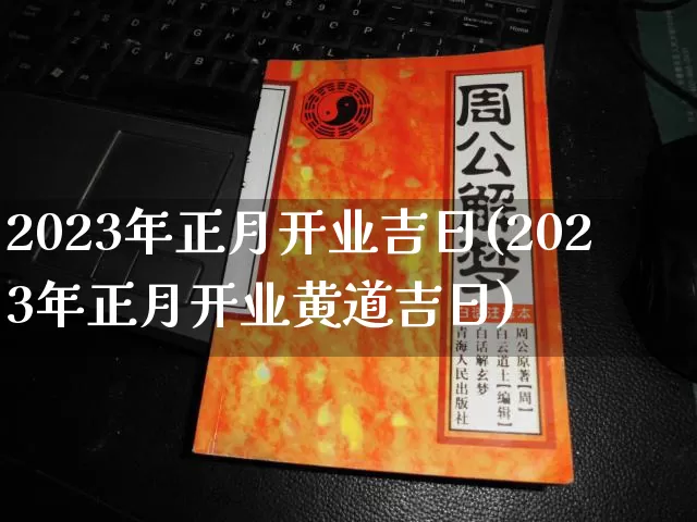 2023年正月开业吉日(2023年正月开业黄道吉日)_https://www.dao-sheng-yuan.com_生肖属相_第1张
