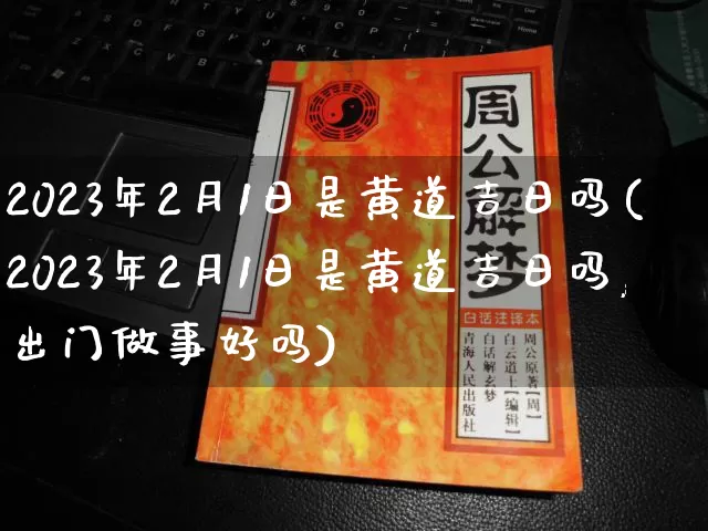 2023年2月1日是黄道吉日吗(2023年2月1日是黄道吉日吗,出门做事好吗)_https://www.dao-sheng-yuan.com_五行_第1张