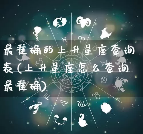 最准确的上升星座查询表(上升星座怎么查询最准确)_https://www.dao-sheng-yuan.com_道源国学_第1张