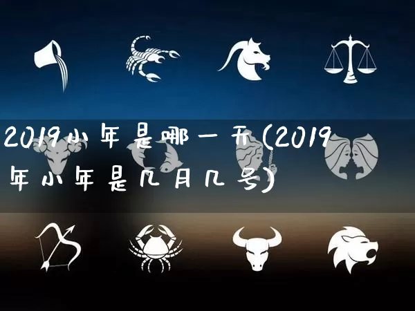 2019小年是哪一天(2019年小年是几月几号)_https://www.dao-sheng-yuan.com_易经_第1张