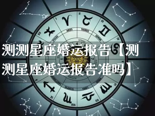 测测星座婚运报告【测测星座婚运报告准吗】_https://www.dao-sheng-yuan.com_十二星座_第1张