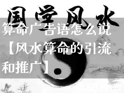 算命广告语怎么说【风水算命的引流和推广】_https://www.dao-sheng-yuan.com_算命_第1张