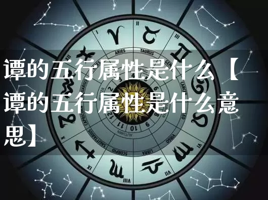 谭的五行属性是什么【谭的五行属性是什么意思】_五行_第1张_道圣缘 谭的五行属性是什么【谭的五行属性是什么意思】_https://www.dao-sheng-yuan.com_五行_第1张
