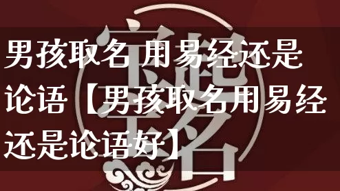 男孩取名 用易经还是论语【男孩取名用易经还是论语好】_https://www.dao-sheng-yuan.com_易经_第1张