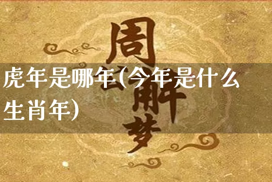 虎年是哪年(今年是什么生肖年)_https://www.dao-sheng-yuan.com_起名_第1张