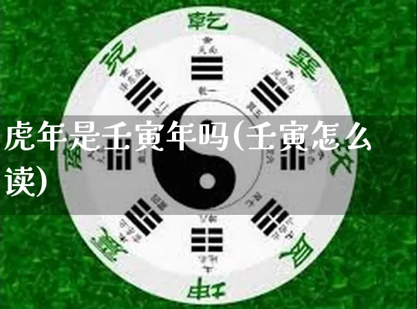 虎年是壬寅年吗(壬寅怎么读)_https://www.dao-sheng-yuan.com_风水_第1张