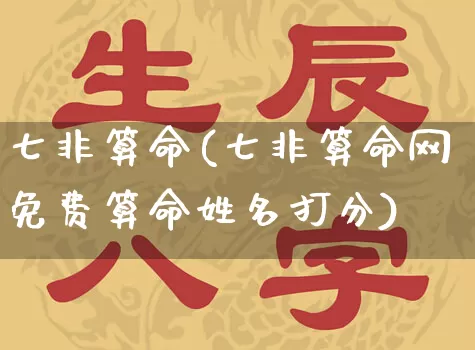 七非算命(七非算命网免费算命姓名打分)_https://www.dao-sheng-yuan.com_生肖属相_第1张