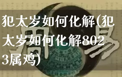犯太岁如何化解(犯太岁如何化解8023属鸡)_https://www.dao-sheng-yuan.com_五行_第1张