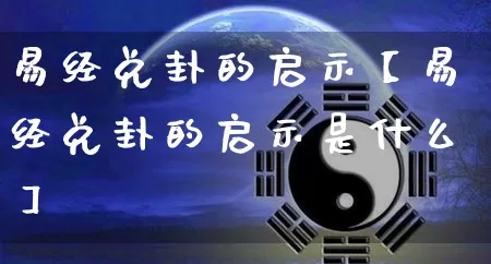 易经兑卦的启示【易经兑卦的启示是什么】_https://www.dao-sheng-yuan.com_道源国学_第1张