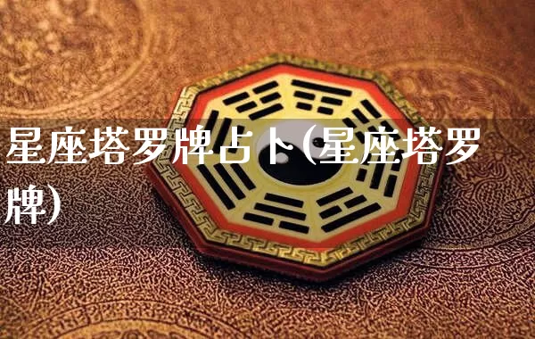 星座塔罗牌占卜(星座塔罗牌)_https://www.dao-sheng-yuan.com_算命_第1张