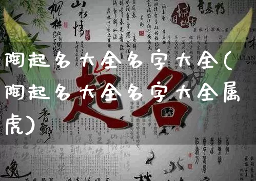 陶起名大全名字大全(陶起名大全名字大全属虎)_https://www.dao-sheng-yuan.com_起名_第1张