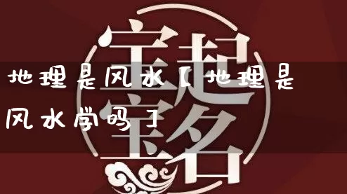地理是风水【地理是风水学吗】_https://www.dao-sheng-yuan.com_风水_第1张