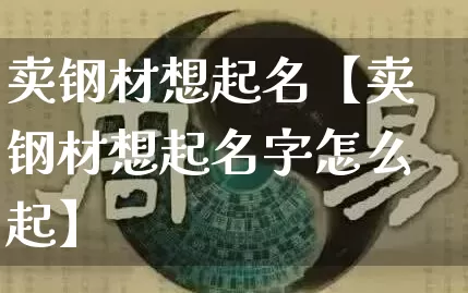 卖钢材想起名【卖钢材想起名字怎么起】_https://www.dao-sheng-yuan.com_易经_第1张