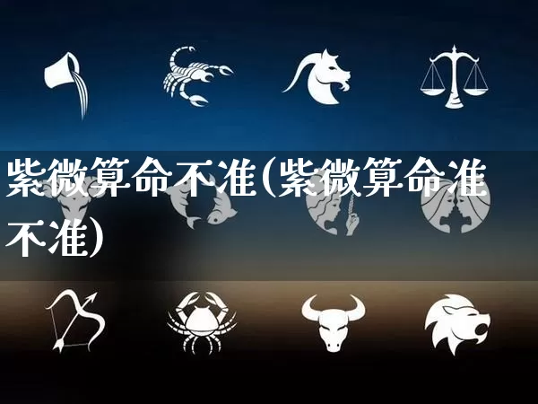 紫微算命不准(紫微算命准不准)_https://www.dao-sheng-yuan.com_算命_第1张