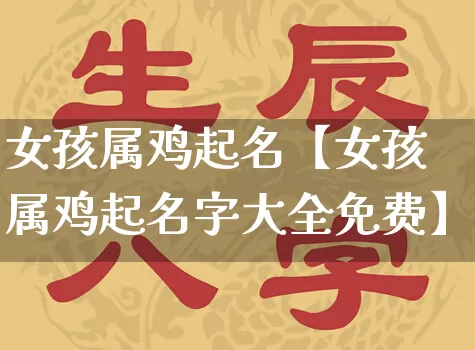 女孩属鸡起名【女孩属鸡起名字大全免费】_https://www.dao-sheng-yuan.com_五行_第1张