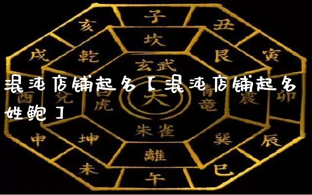 混沌店铺起名【混沌店铺起名姓鲍】_https://www.dao-sheng-yuan.com_道源国学_第1张