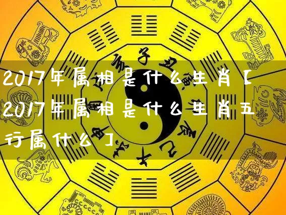 2017年属相是什么生肖【2017年属相是什么生肖五行属什么】_https://www.dao-sheng-yuan.com_易经_第1张