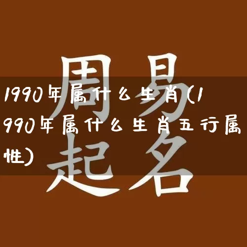 1990年属什么生肖(1990年属什么生肖五行属性)_https://www.dao-sheng-yuan.com_起名_第1张