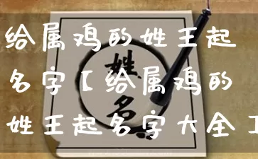 给属鸡的姓王起名字【给属鸡的姓王起名字大全】_https://www.dao-sheng-yuan.com_算命_第1张