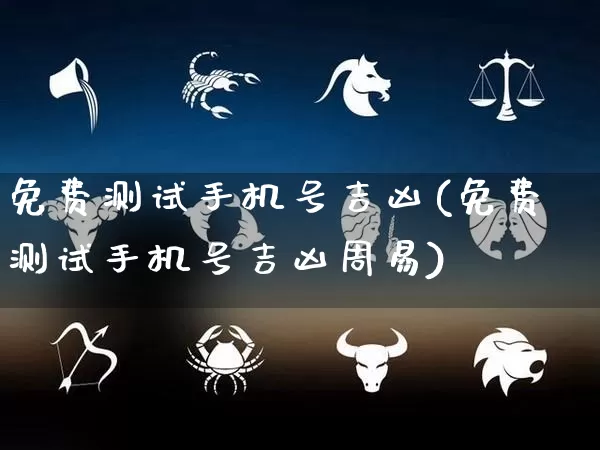 免费测试手机号吉凶(免费测试手机号吉凶周易)_https://www.dao-sheng-yuan.com_十二星座_第1张
