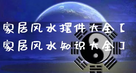 家居风水摆件大全【家居风水知识大全】_https://www.dao-sheng-yuan.com_五行_第1张