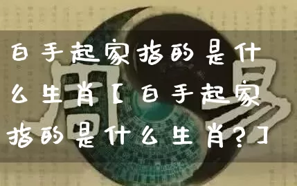 白手起家指的是什么生肖【白手起家指的是什么生肖?】_https://www.dao-sheng-yuan.com_风水_第1张