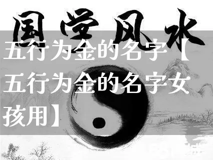 五行为金的名字【五行为金的名字女孩用】_https://www.dao-sheng-yuan.com_五行_第1张