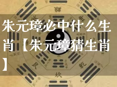 朱元璋必中什么生肖【朱元璋猜生肖】_https://www.dao-sheng-yuan.com_生肖属相_第1张