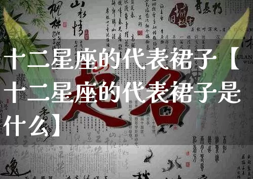 十二星座的代表裙子【十二星座的代表裙子是什么】_https://www.dao-sheng-yuan.com_起名_第1张