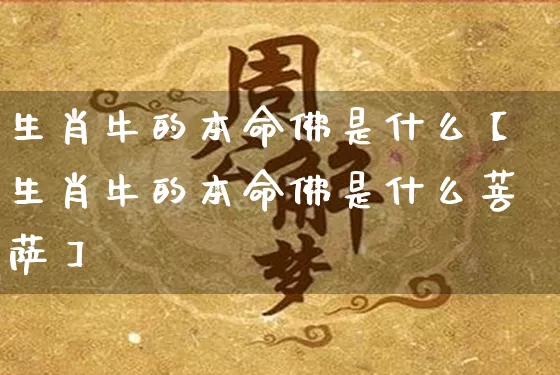 生肖牛的本命佛是什么【生肖牛的本命佛是什么菩萨】_https://www.dao-sheng-yuan.com_易经_第1张