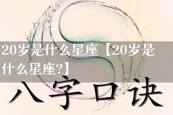 20岁是什么星座【20岁是什么星座?】_https://www.dao-sheng-yuan.com_五行_第1张