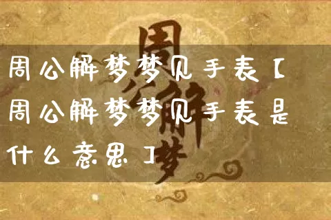周公解梦梦见手表【周公解梦梦见手表是什么意思】_https://www.dao-sheng-yuan.com_算命_第1张