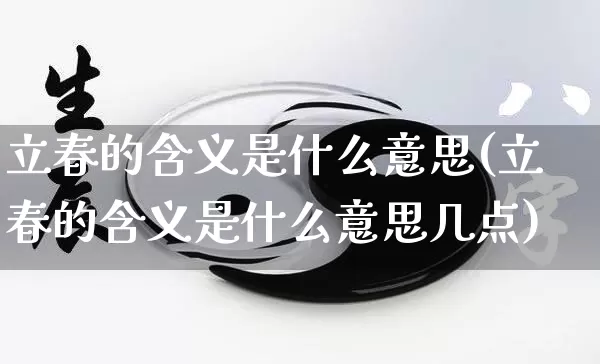 立春的含义是什么意思(立春的含义是什么意思几点)_https://www.dao-sheng-yuan.com_起名_第1张