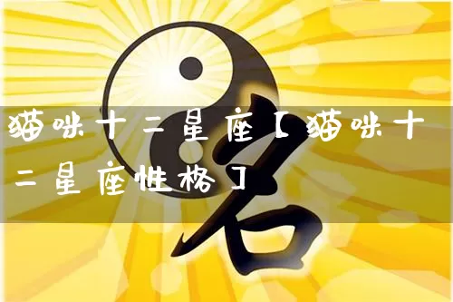 猫咪十二星座【猫咪十二星座性格】_https://www.dao-sheng-yuan.com_周公解梦_第1张