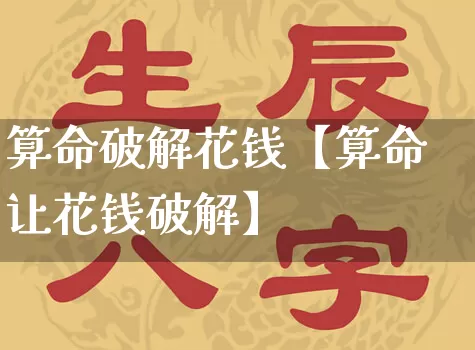 算命破解花钱【算命让花钱破解】_https://www.dao-sheng-yuan.com_五行_第1张