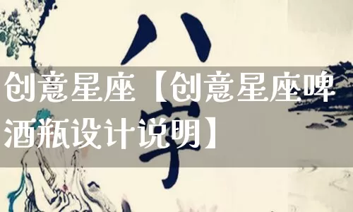 创意星座【创意星座啤酒瓶设计说明】_https://www.dao-sheng-yuan.com_算命_第1张
