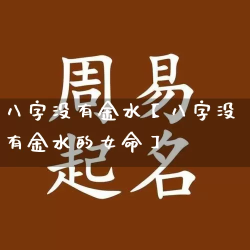 八字没有金水【八字没有金水的女命】_https://www.dao-sheng-yuan.com_生肖属相_第1张